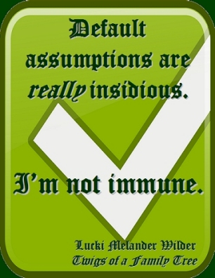 Default assumptions are really insidious. I'm not immune. #Assumptions #NotImmune #TwigsOfAFamilyTree